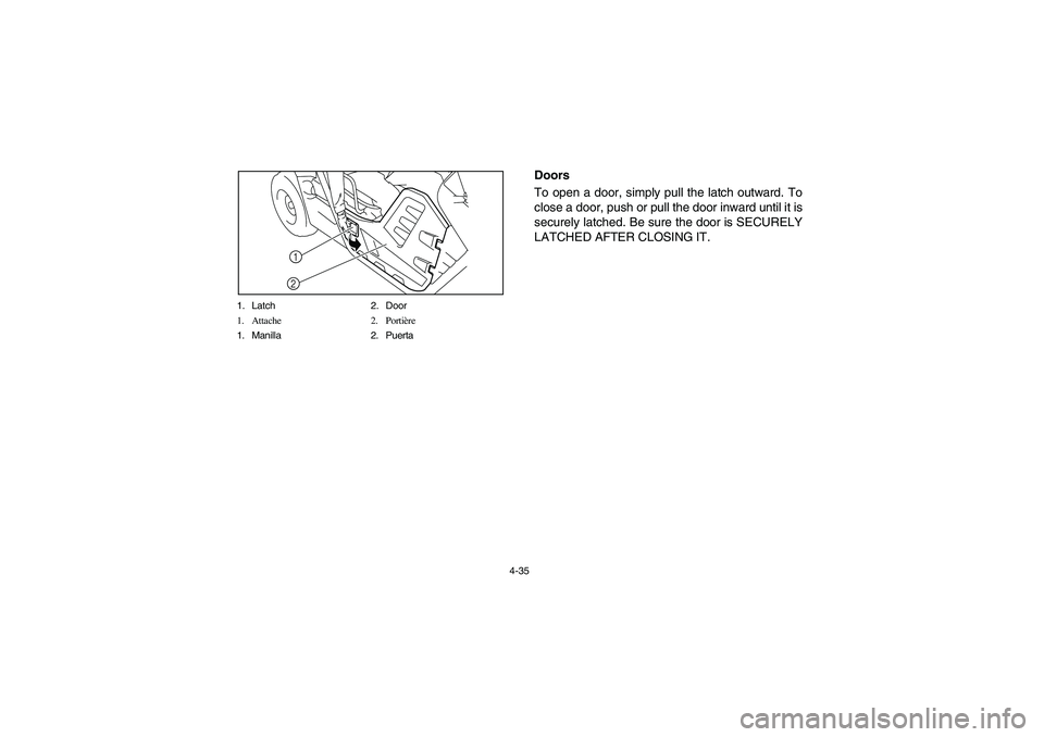YAMAHA RHINO 700 2008  Notices Demploi (in French) 4-35 1. Latch 2. Door
1. Attache 2. Portière
1. Manilla 2. Puerta
1
2
Doors
To open a door, simply pull the latch outward. To
close a door, push or pull the door inward until it is
securely latched. 