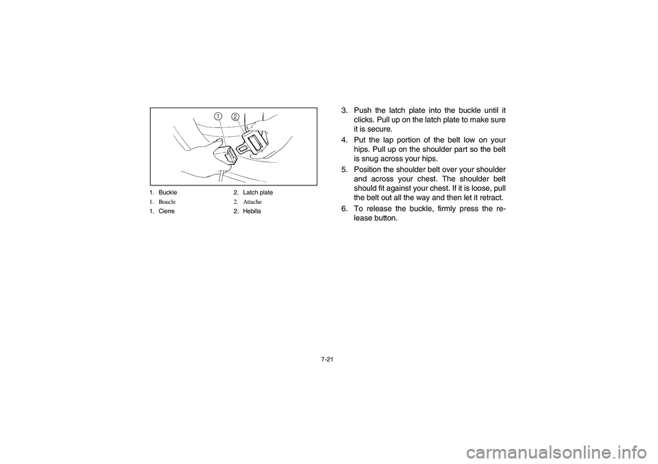 YAMAHA RHINO 700 2008  Notices Demploi (in French) 7-21 1. Buckle 2. Latch plate
1. Boucle 2. Attache
1. Cierre 2. Hebilla
3. Push the latch plate into the buckle until it
clicks. Pull up on the latch plate to make sure
it is secure.
4. Put the lap po