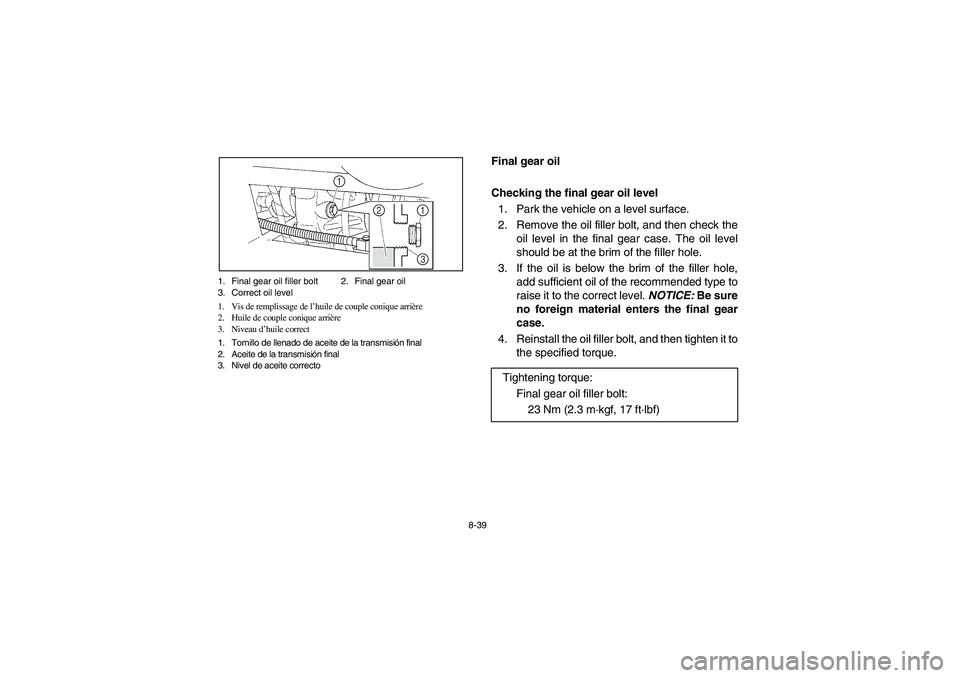 YAMAHA RHINO 700 2008  Notices Demploi (in French) 8-39 1. Final gear oil filler bolt 2. Final gear oil
3. Correct oil level
1. Vis de remplissage de l’huile de couple conique arrière
2. Huile de couple conique arrière
3. Niveau d’huile correct
