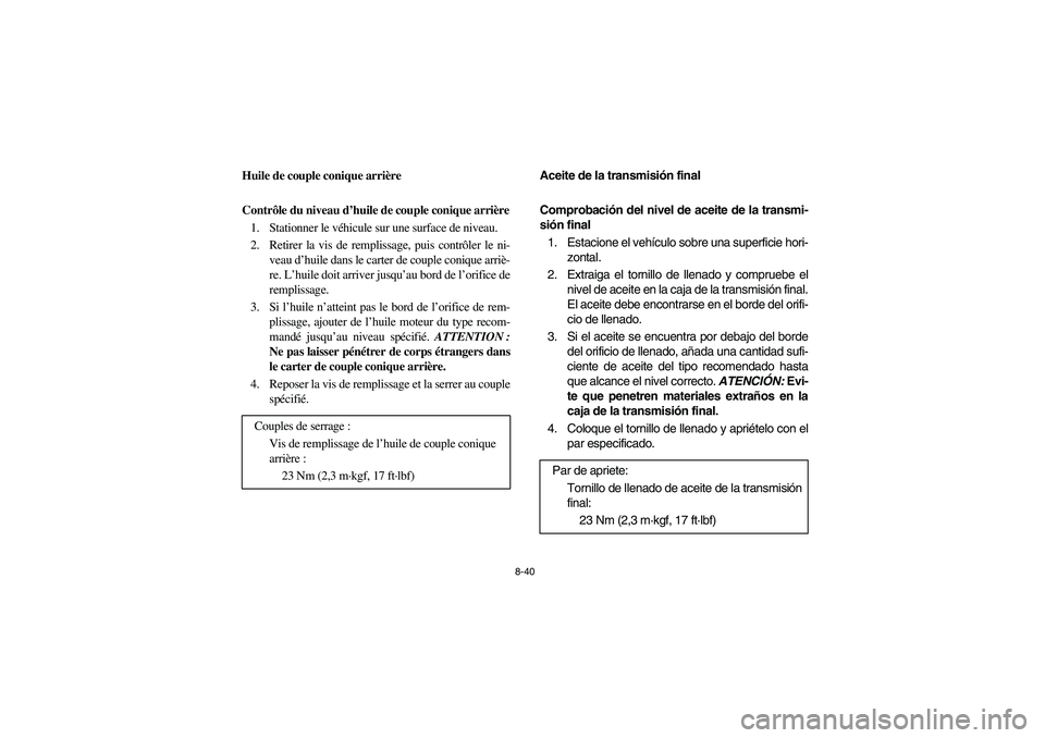 YAMAHA RHINO 700 2008 Notices Demploi (in French) 8-40
5B410013
Huile de couple conique arrière
Contrôle du niveau d’huile de couple conique arrière
1. Stationner le véhicule sur une surface de niveau.
2. Retirer la vis de remplissage, puis con YAMAHA RHINO 700 2008 Notices Demploi (in French) 8-40
5B410013
Huile de couple conique arrière
Contrôle du niveau d’huile de couple conique arrière
1. Stationner le véhicule sur une surface de niveau.
2. Retirer la vis de remplissage, puis con