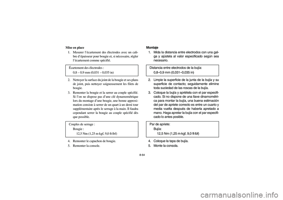 YAMAHA RHINO 700 2008  Notices Demploi (in French) 8-64
Mise en place
1. Mesurer l’écartement des électrodes avec un cali-
bre d’épaisseur pour bougie et, si nécessaire, régler
l’écartement comme spécifié.
2. Nettoyer la surface du joint