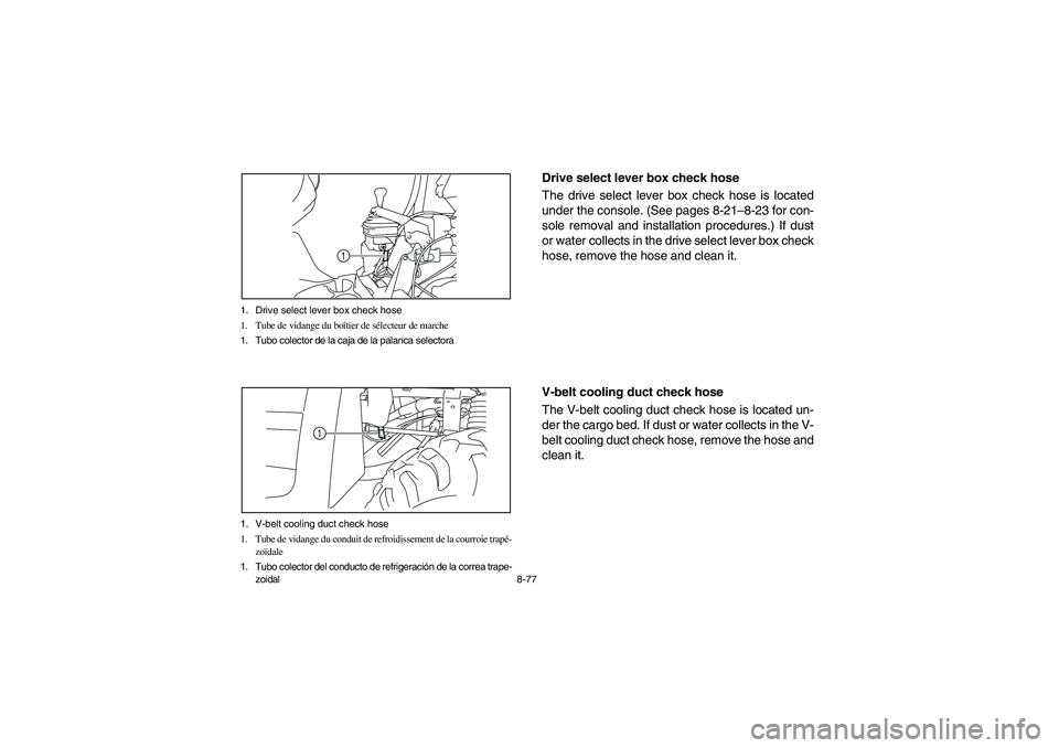 YAMAHA RHINO 700 2008  Notices Demploi (in French) 8-77 1. Drive select lever box check hose
1. Tube de vidange du boîtier de sélecteur de marche
1. Tubo colector de la caja de la palanca selectora
1
1. V-belt cooling duct check hose
1. Tube de vida