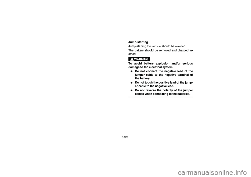 YAMAHA RHINO 700 2008  Notices Demploi (in French) 8-125
5B410022
Jump-starting
Jump-starting the vehicle should be avoided.
The battery should be removed and charged in-
stead.
WARNING
To avoid battery explosion and/or serious
damage to the electrica