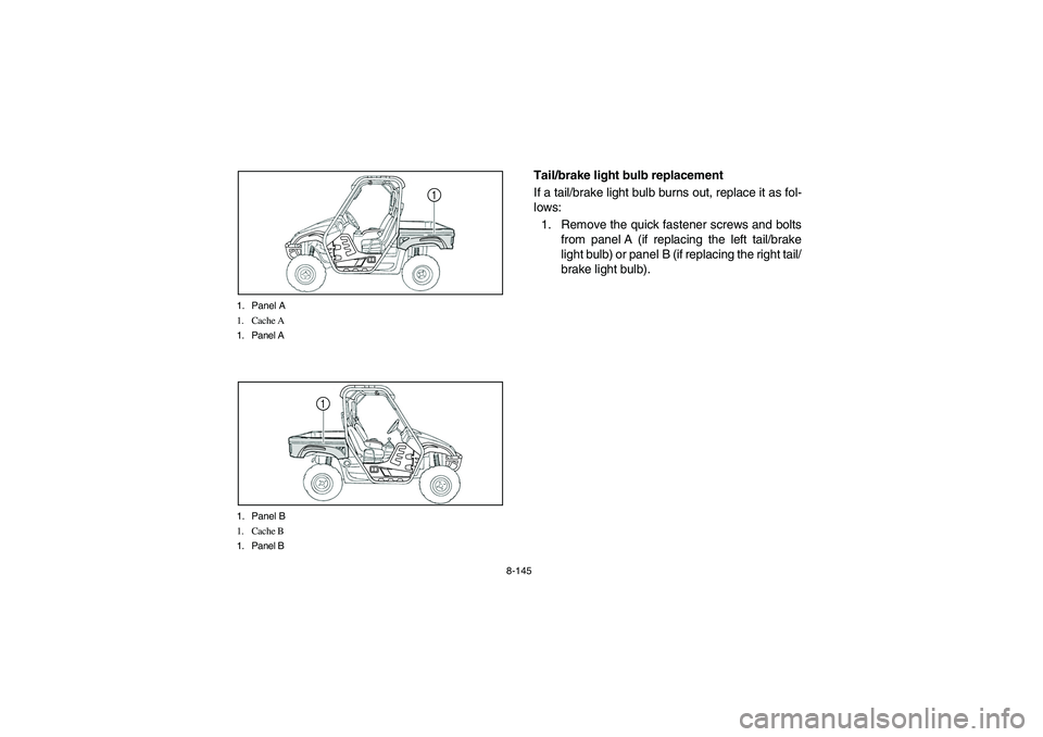 YAMAHA RHINO 700 2008  Notices Demploi (in French) 8-145 1. Panel A
1. Cache A
1. Panel A
1
1. Panel B
1. Cache B
1. Panel B
1
EVU01000
Tail/brake light bulb replacement
If a tail/brake light bulb burns out, replace it as fol-
lows:
1. Remove the quic