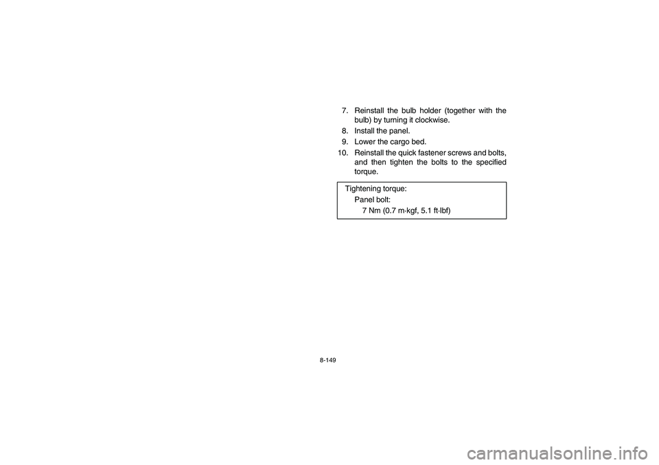 YAMAHA RHINO 700 2008  Notices Demploi (in French) 8-149
7. Reinstall the bulb holder (together with the
bulb) by turning it clockwise.
8. Install the panel.
9. Lower the cargo bed.
10. Reinstall the quick fastener screws and bolts,
and then tighten t