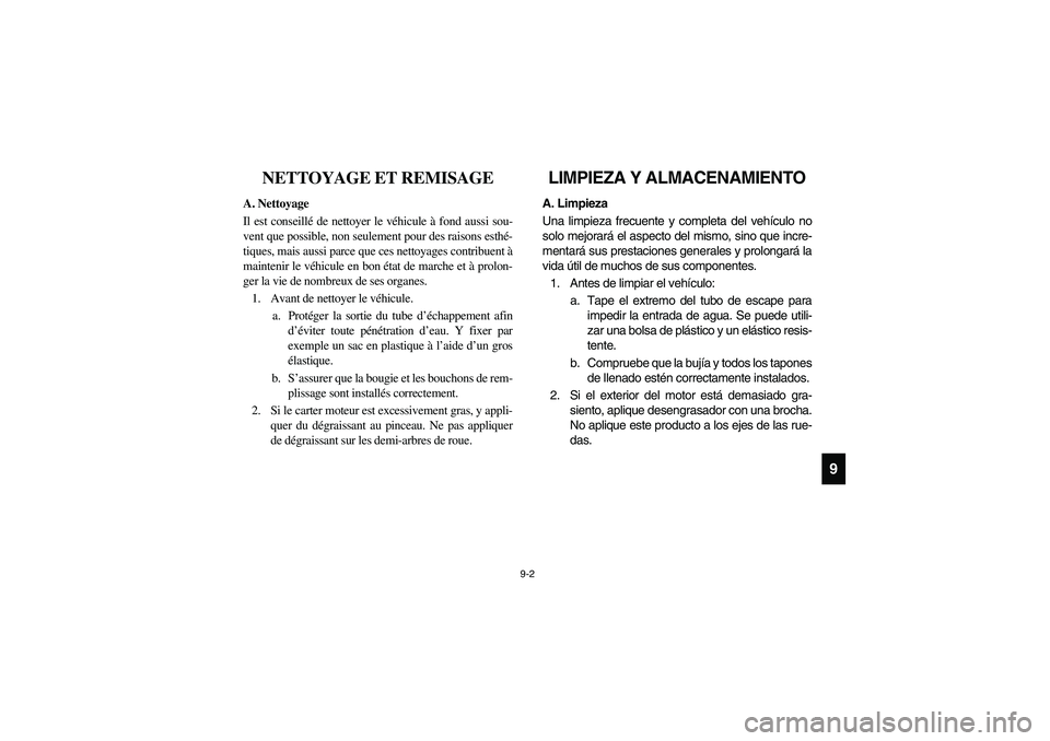 YAMAHA RHINO 700 2008  Notices Demploi (in French) 9-2
9
FVU01030
NETTOYAGE ET REMISAGE
A. Nettoyage
Il est conseillé de nettoyer le véhicule à fond aussi sou-
vent que possible, non seulement pour des raisons esthé-
tiques, mais aussi parce que c
