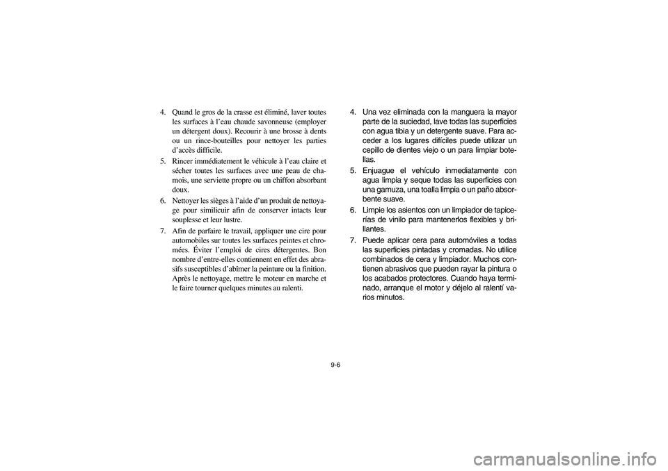 YAMAHA RHINO 700 2008  Notices Demploi (in French) 9-6
4. Quand le gros de la crasse est éliminé, laver toutes
les surfaces à l’eau chaude savonneuse (employer
un détergent doux). Recourir à une brosse à dents
ou un rince-bouteilles pour netto