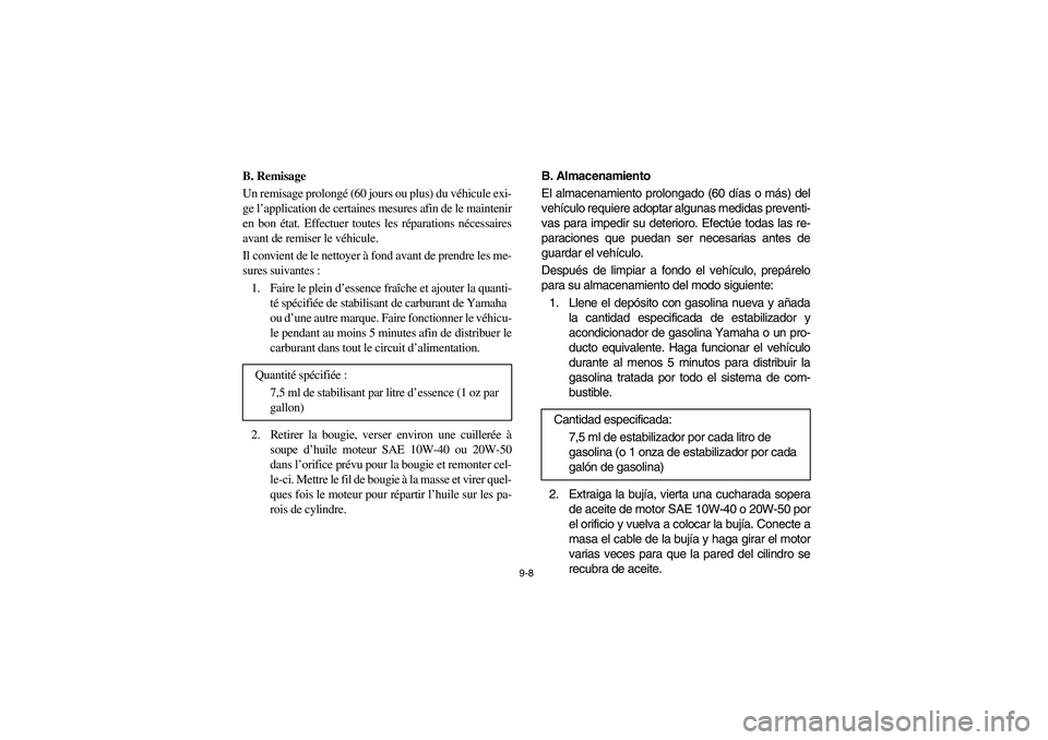 YAMAHA RHINO 700 2008  Notices Demploi (in French) 9-8
5B410025
B. Remisage
Un remisage prolongé (60 jours ou plus) du véhicule exi-
ge l’application de certaines mesures afin de le maintenir
en bon état. Effectuer toutes les réparations nécess