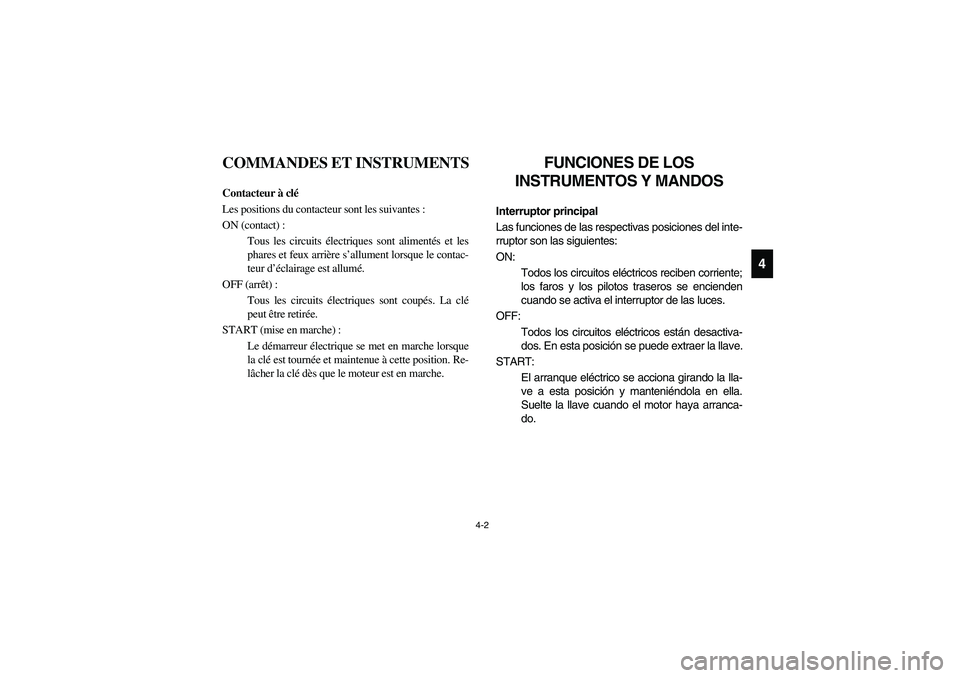 YAMAHA RHINO 700 2008  Notices Demploi (in French) 4-2
4
FVU00130
COMMANDES ET INSTRUMENTS
FVU00140
Contacteur à clé
Les positions du contacteur sont les suivantes :
ON (contact) :
Tous les circuits électriques sont alimentés et les
phares et feux