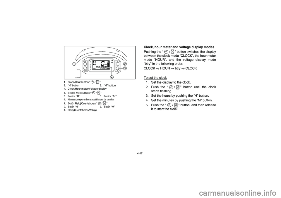 YAMAHA RHINO 700 2008  Notices Demploi (in French) 4-17 1. Clock/Hour button “/”
2.“H” button  3.“M” button
4. Clock/Hour meter/Voltage display
1. Bouton Montre/Heure“/”
2. Bouton “H” 3. Bouton “M”
4. Montre/compteur horaire/af
