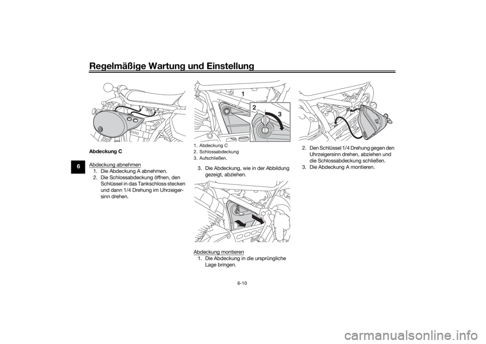 YAMAHA SCR950 2017  Betriebsanleitungen (in German) Regelmäßi ge Wartun g un d Einstellun g
6-10
6
Abdeckun g C
Abdeckung abnehmen1. Die Abdeckung A abnehmen.
2. Die Schlossabdeckung öffnen, den  Schlüssel in das Tankschloss stecken 
und dann 1/4 D