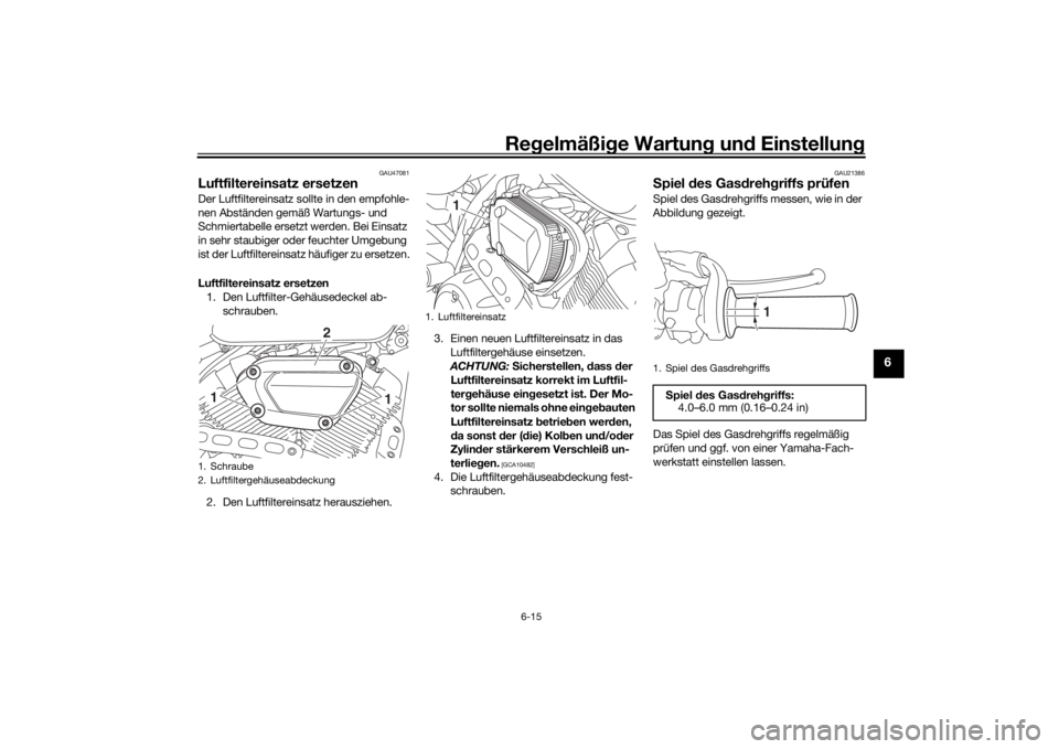 YAMAHA SCR950 2017 Betriebsanleitungen (in German) Regelmäßi ge Wartun g und Einstellun g
6-15
6
GAU47081
Luftfiltereinsatz ersetzenDer Luftfiltereinsatz sollte in den empfohle-
nen Abständen gemäß Wartungs- und
Schmiertabelle ersetzt werden. B YAMAHA SCR950 2017 Betriebsanleitungen (in German) Regelmäßi ge Wartun g und Einstellun g
6-15
6
GAU47081
Luftfiltereinsatz ersetzenDer Luftfiltereinsatz sollte in den empfohle-
nen Abständen gemäß Wartungs- und
Schmiertabelle ersetzt werden. B