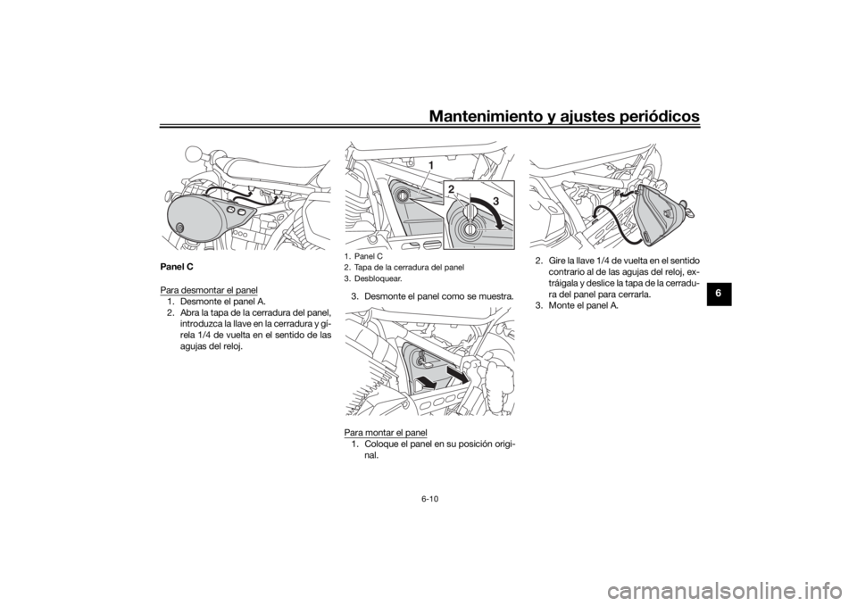YAMAHA SCR950 2017  Manuale de Empleo (in Spanish) Mantenimiento y ajustes periódicos6-10
6
Panel C
Para desmontar el panel1. Desmonte el panel A.
2. Abra la tapa de la cerradura del panel,
introduzca la llave en la cerradura y gí-
rela 1/4 de vuelt