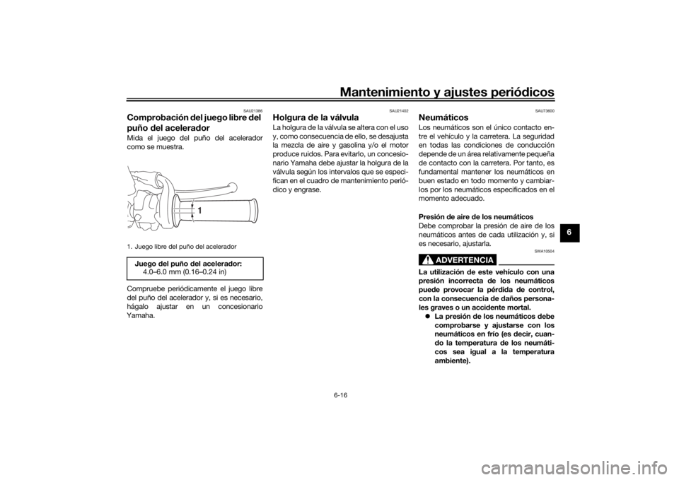 YAMAHA SCR950 2017  Manuale de Empleo (in Spanish) Mantenimiento y ajustes periódicos6-16
6
SAU21386
Comprobación  del juego libre d el 
puño  del acelerad orMida el juego del puño del acelerador
como se muestra.
Compruebe periódicamente el juego