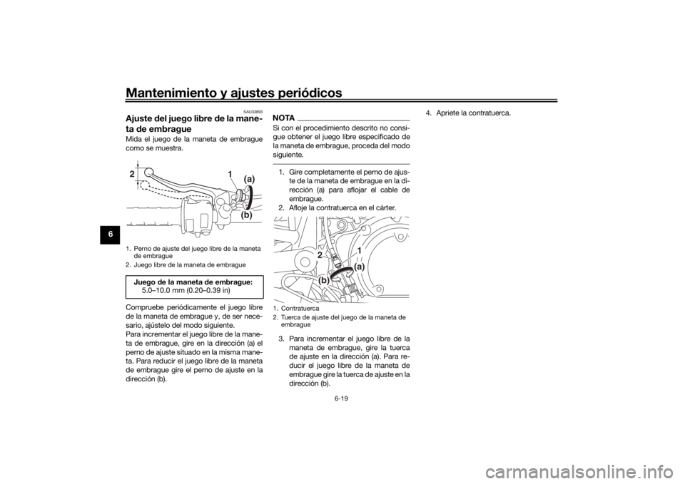 YAMAHA SCR950 2017  Manuale de Empleo (in Spanish) Mantenimiento y ajustes periódicos
6-19
6
SAU33893
Ajuste  del juego libre d e la mane-
ta  de embragueMida el juego de la maneta de embrague
como se muestra.
Compruebe periódicamente el juego libre