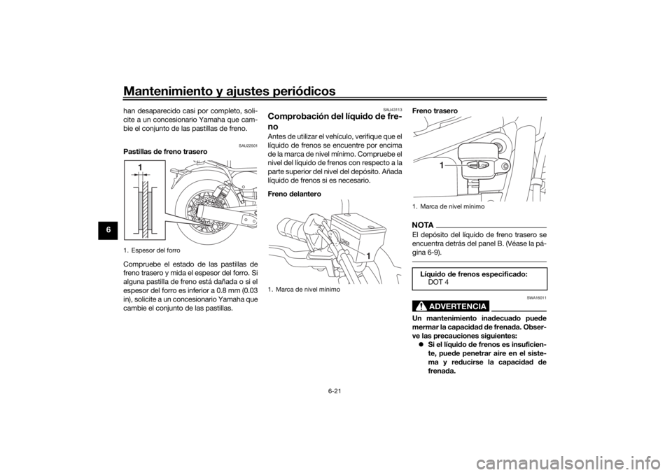 YAMAHA SCR950 2017  Manuale de Empleo (in Spanish) Mantenimiento y ajustes periódicos
6-21
6
han desaparecido casi por completo, soli-
cite a un concesionario Yamaha que cam-
bie el conjunto de las pastillas de freno.
SAU22501
Pastillas  de freno tra