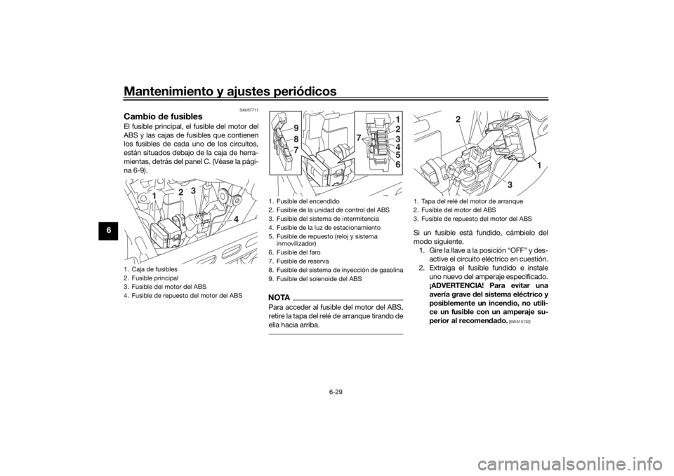 YAMAHA SCR950 2017  Manuale de Empleo (in Spanish) Mantenimiento y ajustes periódicos
6-29
6
SAU57711
Cambio  de fusiblesEl fusible principal, el fusible del motor del
ABS y las cajas de fusibles que contienen
los fusibles de cada uno de los circuito