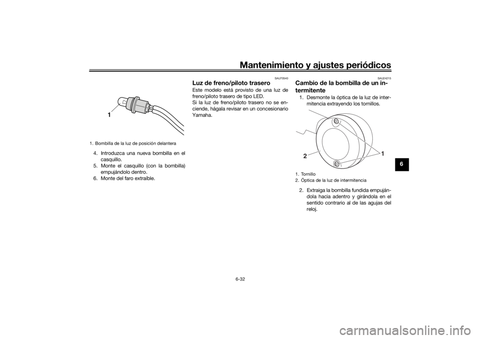 YAMAHA SCR950 2017  Manuale de Empleo (in Spanish) Mantenimiento y ajustes periódicos6-32
6
4. Introduzca una nueva bombilla en el
casquillo.
5. Monte el casquillo (con la bombilla)
empujándolo dentro.
6. Monte del faro extraíble.
SAU70540
Luz  de 
