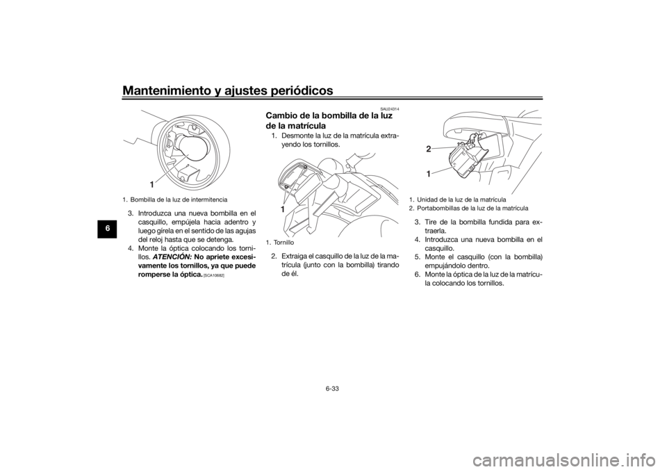 YAMAHA SCR950 2017  Manuale de Empleo (in Spanish) Mantenimiento y ajustes periódicos
6-33
6
3. Introduzca una nueva bombilla en el
casquillo, empújela hacia adentro y
luego gírela en el sentido de las agujas
del reloj hasta que se detenga.
4. Mont