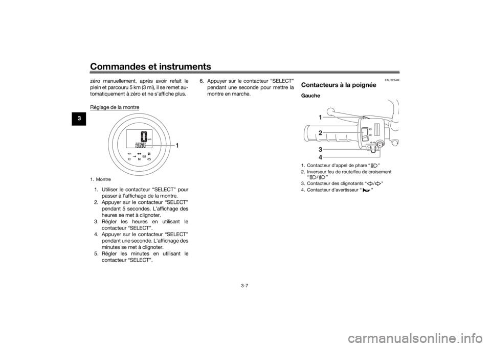 YAMAHA SCR950 2017  Notices Demploi (in French) Commandes et instruments
3-7
3
zéro manuellement, après avoir refait le
plein et parcouru 5 km (3 mi), il se remet au-
tomatiquement à zéro et ne s’affiche plus.
Réglage de la montre1. Utiliser