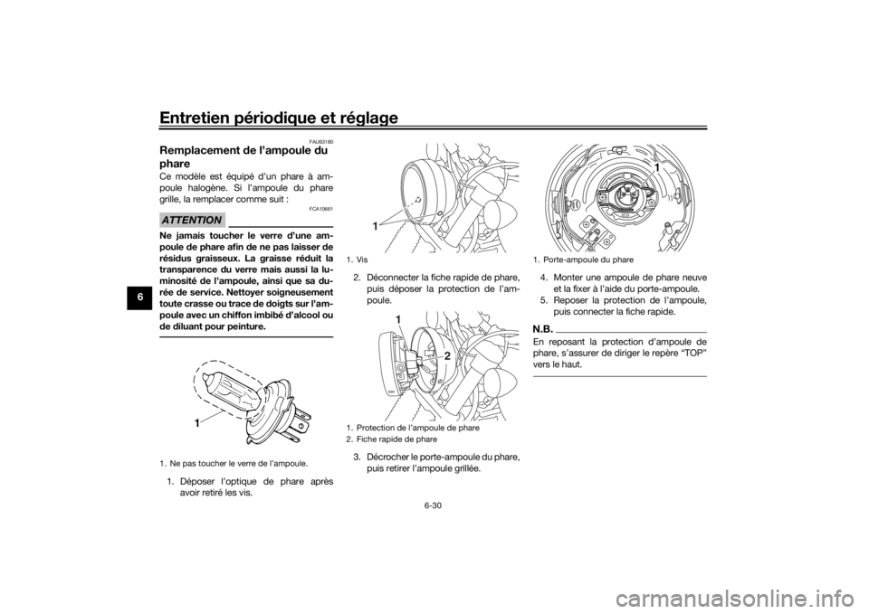 YAMAHA SCR950 2017  Notices Demploi (in French) Entretien périodique et réglage
6-30
6
FAU63180
Remplacement  de l’ampoule  du 
phareCe modèle est équipé d’un phare à am-
poule halogène. Si l’ampoule du phare
grille, la remplacer comme