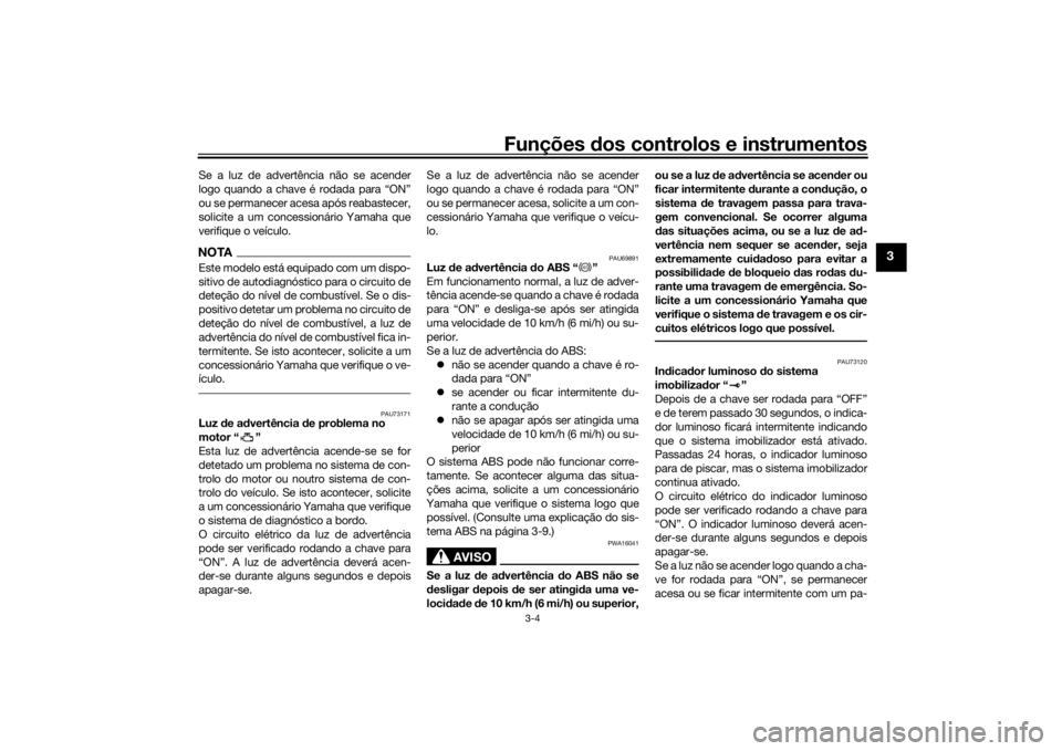 YAMAHA SCR950 2017  Manual de utilização (in Portuguese) Funções dos controlos e instrumentos
3-4
3
Se a luz de advertência não se acender
logo quando a chave é rodada para “ON”
ou se permanecer acesa após reabastecer,
solicite a um concessionári