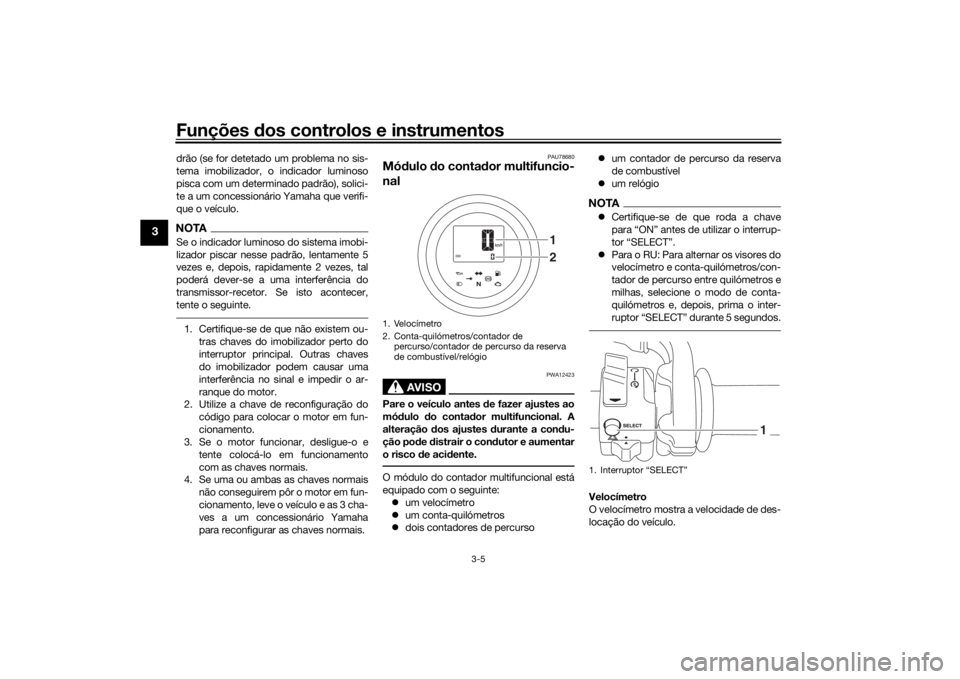 YAMAHA SCR950 2017  Manual de utilização (in Portuguese) Funções dos controlos e instrumentos
3-5
3
drão (se for detetado um problema no sis-
tema imobilizador, o indicador luminoso
pisca com um determinado padrão), solici-
te a um concessionário Yamah