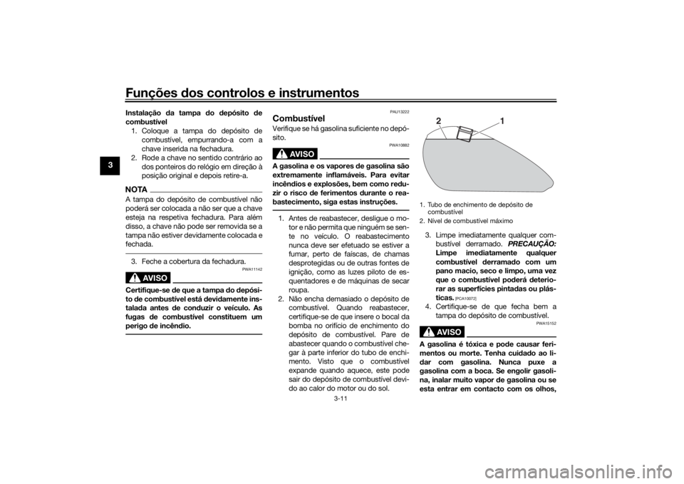 YAMAHA SCR950 2017  Manual de utilização (in Portuguese) Funções dos controlos e instrumentos
3-11
3
Instalação  da tampa  do  depósito  de
combustível 1. Coloque a tampa do depósito de combustível, empurrando-a com a
chave inserida na fechadura.
2.