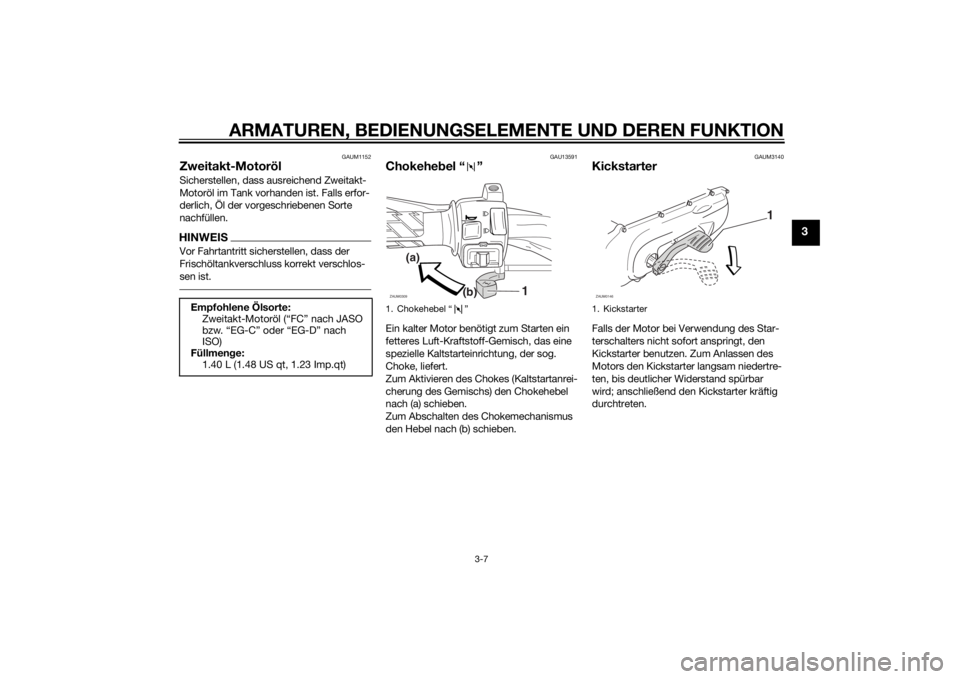 YAMAHA SLIDER 50 2014 Betriebsanleitungen (in German) ARMATUREN, BEDIENUNGSELEMENTE UND DEREN FUNKTION
3-7
3
GAUM1152
Zweitakt-MotorölSicherstellen, dass ausreichend Zweitakt-
Motoröl im Tank vorhanden ist. Falls erfor-
derlich, Öl der vorgeschriebene YAMAHA SLIDER 50 2014 Betriebsanleitungen (in German) ARMATUREN, BEDIENUNGSELEMENTE UND DEREN FUNKTION
3-7
3
GAUM1152
Zweitakt-MotorölSicherstellen, dass ausreichend Zweitakt-
Motoröl im Tank vorhanden ist. Falls erfor-
derlich, Öl der vorgeschriebene