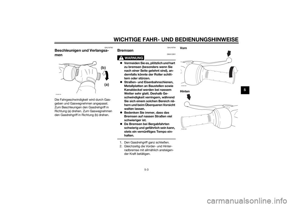 YAMAHA SLIDER 50 2014 Betriebsanleitungen (in German) WICHTIGE FAHR- UND BEDIENUNGSHINWEISE
5-3
5
GAU16782
Beschleunigen und Verlangsa-
menDie Fahrgeschwindigkeit wird durch Gas-
geben und Gaswegnehmen angepasst.
Zum Beschleunigen den Gasdrehgriff in
R YAMAHA SLIDER 50 2014 Betriebsanleitungen (in German) WICHTIGE FAHR- UND BEDIENUNGSHINWEISE
5-3
5
GAU16782
Beschleunigen und Verlangsa-
menDie Fahrgeschwindigkeit wird durch Gas-
geben und Gaswegnehmen angepasst.
Zum Beschleunigen den Gasdrehgriff in
R