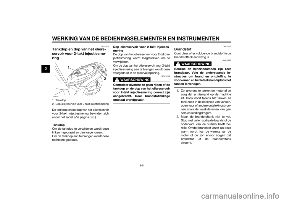 YAMAHA SLIDER 50 2014 Instructieboekje (in Dutch) WERKING VAN DE BEDIENINGSELEMENTEN EN INSTRUMENTEN
3-5
3
DAU13203
Tankdop en dop van het oliere-
servoir voor 2-takt injectiesme-
ringDe tankdop en de dop van het oliereservoir
voor 2-takt injectiesme YAMAHA SLIDER 50 2014 Instructieboekje (in Dutch) WERKING VAN DE BEDIENINGSELEMENTEN EN INSTRUMENTEN
3-5
3
DAU13203
Tankdop en dop van het oliere-
servoir voor 2-takt injectiesme-
ringDe tankdop en de dop van het oliereservoir
voor 2-takt injectiesme