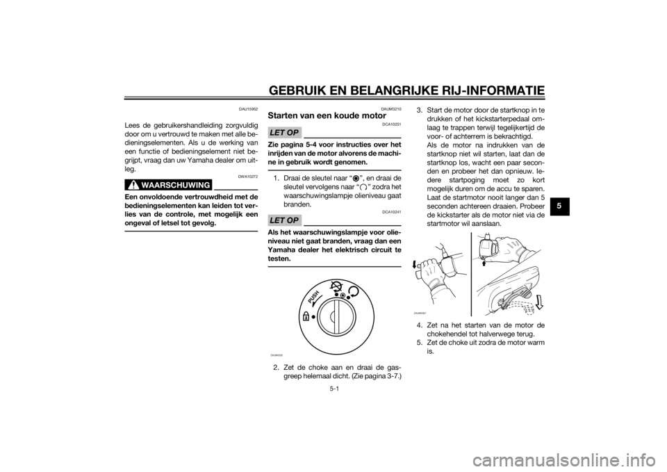 YAMAHA SLIDER 50 2014 Instructieboekje (in Dutch) GEBRUIK EN BELANGRIJKE RIJ-INFORMATIE
5-1
5
DAU15952
Lees de gebruikershandleiding zorgvuldig
door om u vertrouwd te maken met alle be-
dieningselementen. Als u de werking van
een functie of bediening YAMAHA SLIDER 50 2014 Instructieboekje (in Dutch) GEBRUIK EN BELANGRIJKE RIJ-INFORMATIE
5-1
5
DAU15952
Lees de gebruikershandleiding zorgvuldig
door om u vertrouwd te maken met alle be-
dieningselementen. Als u de werking van
een functie of bediening