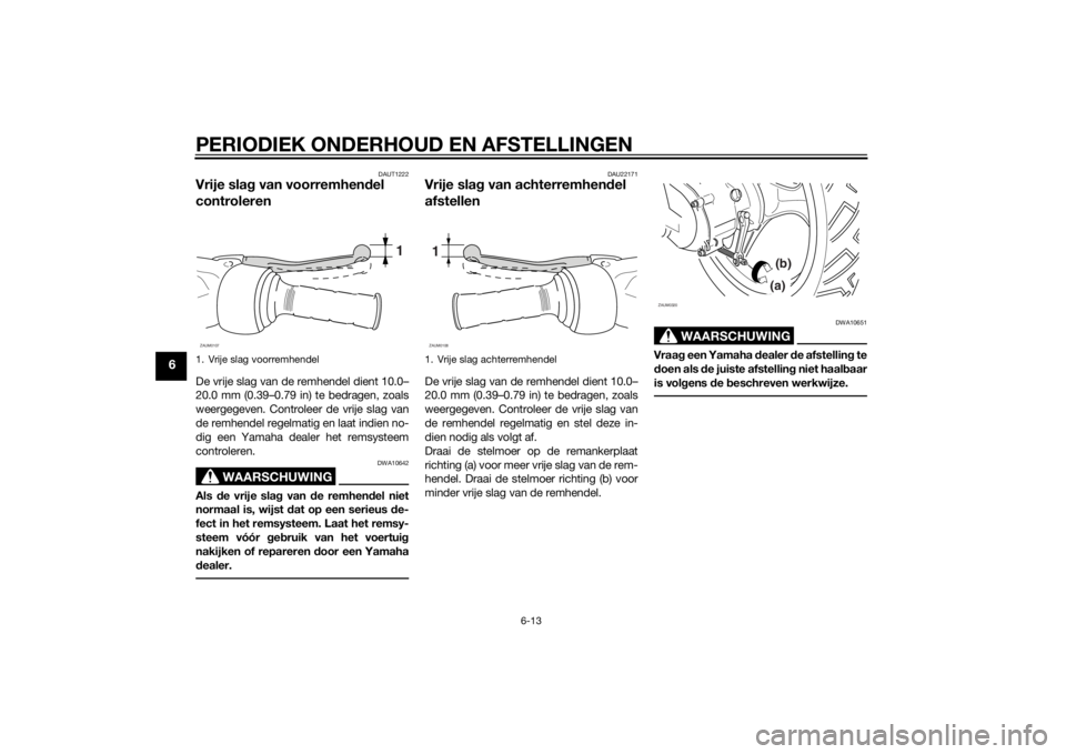 YAMAHA SLIDER 50 2014 Instructieboekje (in Dutch) PERIODIEK ONDERHOUD EN AFSTELLINGEN
6-13
6
DAUT1222
Vrije slag van voorremhendel
controlerenDe vrije slag van de remhendel dient 10.0–
20.0 mm (0.39–0.79 in) te bedragen, zoals
weergegeven. Contr YAMAHA SLIDER 50 2014 Instructieboekje (in Dutch) PERIODIEK ONDERHOUD EN AFSTELLINGEN
6-13
6
DAUT1222
Vrije slag van voorremhendel
controlerenDe vrije slag van de remhendel dient 10.0–
20.0 mm (0.39–0.79 in) te bedragen, zoals
weergegeven. Contr
