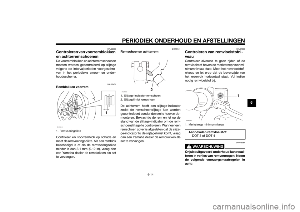 YAMAHA SLIDER 50 2014 Instructieboekje (in Dutch) PERIODIEK ONDERHOUD EN AFSTELLINGEN
6-14
6
DAU22382
Controleren van voorremblokken
en achterremschoenen De voorremblokken en achterremschoenen
moeten worden gecontroleerd op slijtage
volgens de inter YAMAHA SLIDER 50 2014 Instructieboekje (in Dutch) PERIODIEK ONDERHOUD EN AFSTELLINGEN
6-14
6
DAU22382
Controleren van voorremblokken
en achterremschoenen De voorremblokken en achterremschoenen
moeten worden gecontroleerd op slijtage
volgens de inter