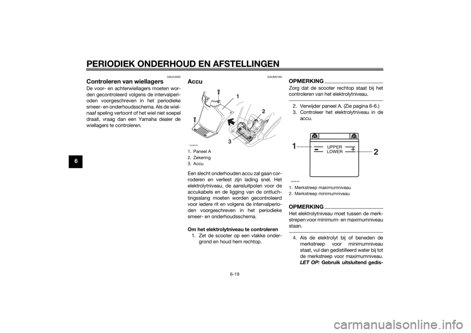 YAMAHA SLIDER 50 2014 Instructieboekje (in Dutch) PERIODIEK ONDERHOUD EN AFSTELLINGEN
6-19
6
DAU23292
Controleren van wiellagersDe voor- en achterwiellagers moeten wor-
den gecontroleerd volgens de intervalperi-
oden voorgeschreven in het periodieke
YAMAHA SLIDER 50 2014 Instructieboekje (in Dutch) PERIODIEK ONDERHOUD EN AFSTELLINGEN
6-19
6
DAU23292
Controleren van wiellagersDe voor- en achterwiellagers moeten wor-
den gecontroleerd volgens de intervalperi-
oden voorgeschreven in het periodieke