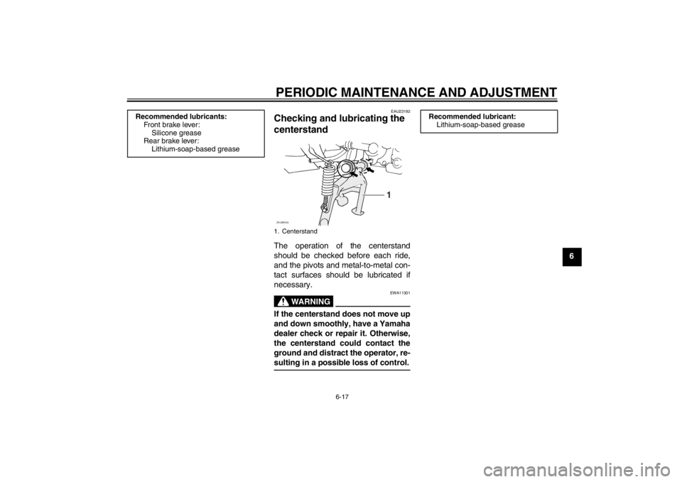 YAMAHA SLIDER 50 2013  Owners Manual PERIODIC MAINTENANCE AND ADJUSTMENT
6-17
6
EAU23192
Checking and lubricating the 
centerstand The operation of the centerstand
should be checked before each ride,
and the pivots and metal-to-metal con