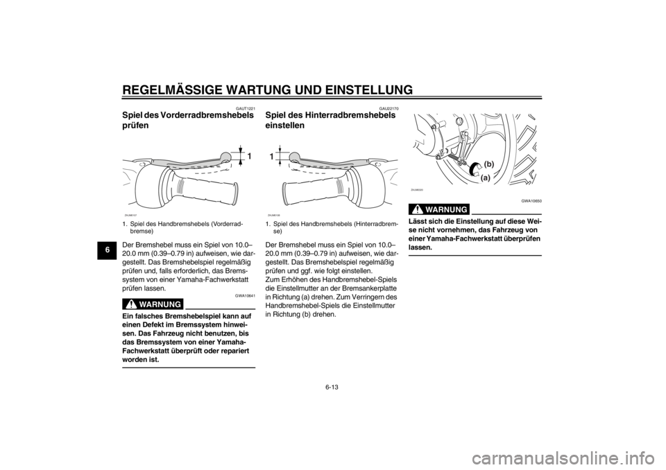 YAMAHA SLIDER 50 2013  Betriebsanleitungen (in German) REGELMÄSSIGE WARTUNG UND EINSTELLUNG
6-13
6
GAUT1221
Spiel des Vorderradbremshebels 
prüfen Der Bremshebel muss ein Spiel von 10.0–
20.0 mm (0.39–0.79 in) aufweisen, wie dar-
gestellt. Das Brems