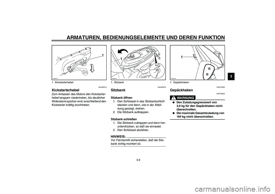 YAMAHA SLIDER 50 2006  Betriebsanleitungen (in German) ARMATUREN, BEDIENUNGSELEMENTE UND DEREN FUNKTION
3-8
3
GAUS0015
Kickstarterhebel Zum Anlassen des Motors den Kickstarter-
hebel langsam niedertreten, bis deutlicher 
Widerstand spürbar wird; anschlie