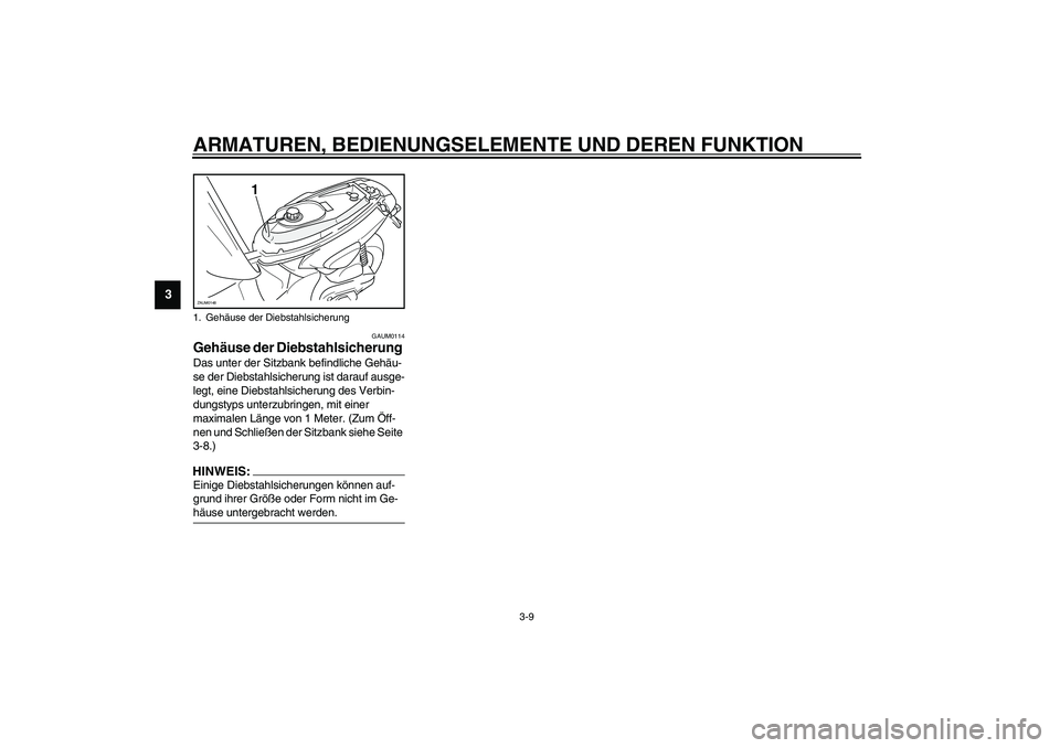 YAMAHA SLIDER 50 2006  Betriebsanleitungen (in German) ARMATUREN, BEDIENUNGSELEMENTE UND DEREN FUNKTION
3-9
3
GAUM0114
Gehäuse der Diebstahlsicherung Das unter der Sitzbank befindliche Gehäu-
se der Diebstahlsicherung ist darauf ausge-
legt, eine Diebst