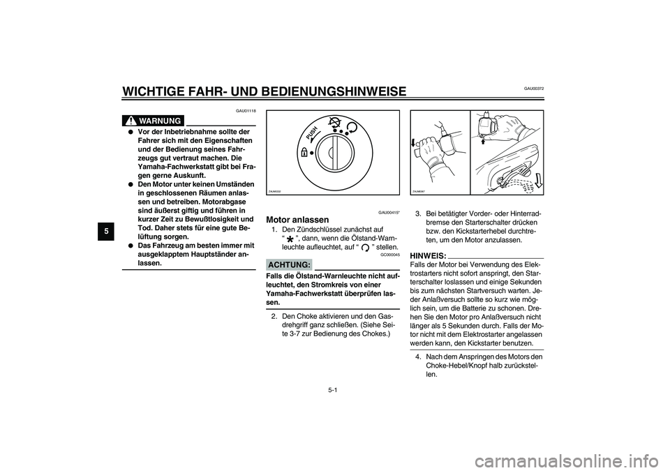YAMAHA SLIDER 50 2006 Betriebsanleitungen (in German) 5-1
5
GAU00372
5-WICHTIGE FAHR- UND BEDIENUNGSHINWEISE
GAU01118
WARNUNG
_
Vor der Inbetriebnahme sollte der
Fahrer sich mit den Eigenschaften
und der Bedienung seines Fahr-
zeugs gut vertraut mach YAMAHA SLIDER 50 2006 Betriebsanleitungen (in German) 5-1
5
GAU00372
5-WICHTIGE FAHR- UND BEDIENUNGSHINWEISE
GAU01118
WARNUNG
_
Vor der Inbetriebnahme sollte der
Fahrer sich mit den Eigenschaften
und der Bedienung seines Fahr-
zeugs gut vertraut mach