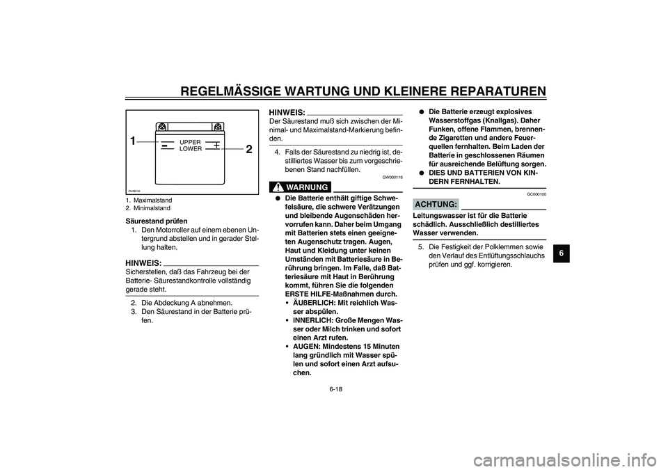 YAMAHA SLIDER 50 2006 Betriebsanleitungen (in German) REGELMÄSSIGE WARTUNG UND KLEINERE REPARATUREN
6-18
6
Säurestand prüfen
1. Den Motorroller auf einem ebenen Un-
tergrund abstellen und in gerader Stel-
lung halten.HINWEIS:_ Sicherstellen, daß das YAMAHA SLIDER 50 2006 Betriebsanleitungen (in German) REGELMÄSSIGE WARTUNG UND KLEINERE REPARATUREN
6-18
6
Säurestand prüfen
1. Den Motorroller auf einem ebenen Un-
tergrund abstellen und in gerader Stel-
lung halten.HINWEIS:_ Sicherstellen, daß das