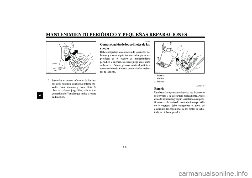 YAMAHA SLIDER 50 2005 Manuale de Empleo (in Spanish) MANTENIMIENTO PERIÓDICO Y PEQUEÑAS REPARACIONES
6-17
6
2. Sujete los extremos inferiores de los bra-
zos de la horquilla delantera e intente mo-
verlos hacia adelante y hacia atrás. Si
observa cual YAMAHA SLIDER 50 2005 Manuale de Empleo (in Spanish) MANTENIMIENTO PERIÓDICO Y PEQUEÑAS REPARACIONES
6-17
6
2. Sujete los extremos inferiores de los bra-
zos de la horquilla delantera e intente mo-
verlos hacia adelante y hacia atrás. Si
observa cual