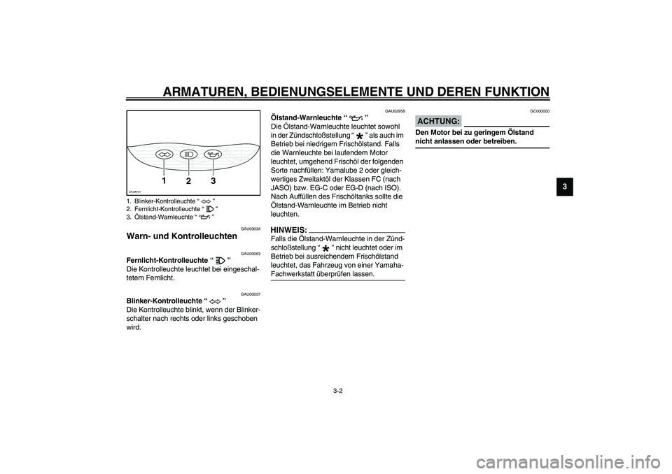 YAMAHA SLIDER 50 2003  Betriebsanleitungen (in German) ARMATUREN, BEDIENUNGSELEMENTE UND DEREN FUNKTION
3-2
3
GAU03034
Warn- und Kontrolleuchten 
GAU00063
Fernlicht-Kontrolleuchte “” 
Die Kontrolleuchte leuchtet bei eingeschal-
tetem Fernlicht. 
GAU00