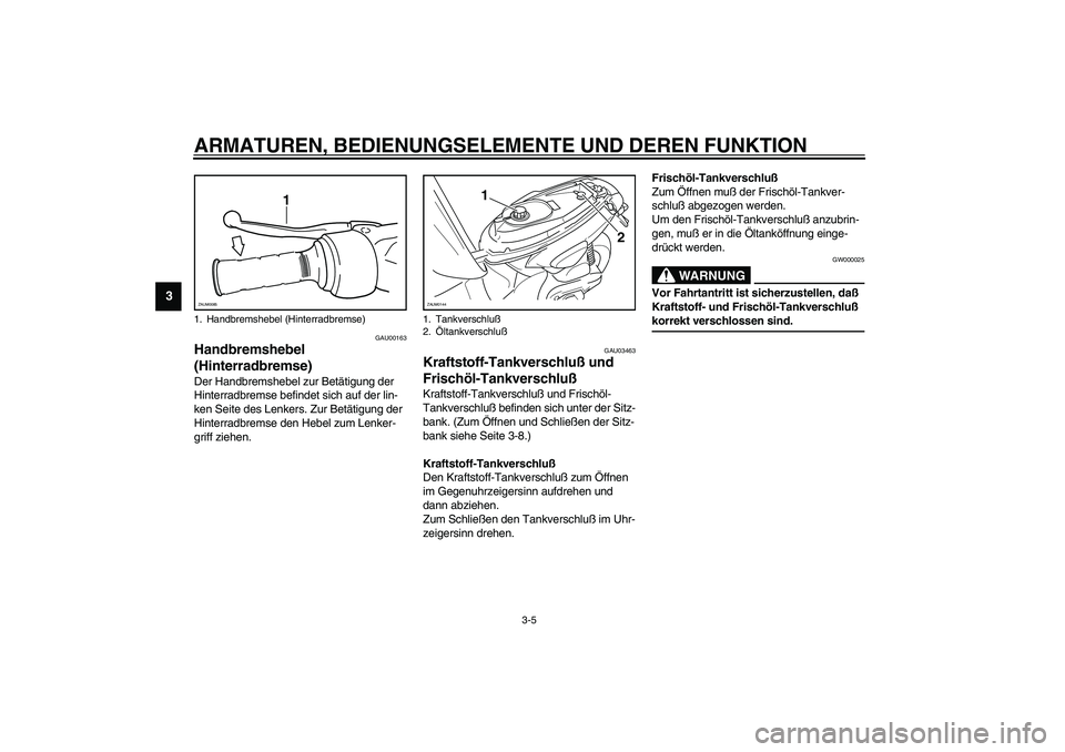 YAMAHA SLIDER 50 2003  Betriebsanleitungen (in German) ARMATUREN, BEDIENUNGSELEMENTE UND DEREN FUNKTION
3-5
3
GAU00163
Handbremshebel 
(Hinterradbremse) Der Handbremshebel zur Betätigung der 
Hinterradbremse befindet sich auf der lin-
ken Seite des Lenke