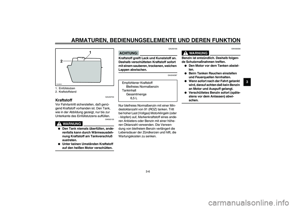YAMAHA SLIDER 50 2003  Betriebsanleitungen (in German) ARMATUREN, BEDIENUNGSELEMENTE UND DEREN FUNKTION
3-6
3
GAU03753
Kraftstoff Vor Fahrtantritt sicherstellen, daß genü-
gend Kraftstoff vorhanden ist. Den Tank, 
wie in der Abbildung gezeigt, nur bis z