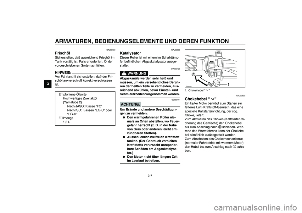 YAMAHA SLIDER 50 2003  Betriebsanleitungen (in German) ARMATUREN, BEDIENUNGSELEMENTE UND DEREN FUNKTION
3-7
3
GAU03750
Frischöl Sicherstellen, daß ausreichend Frischöl im 
Tank vorrätig ist. Falls erforderlich, Öl der 
vorgeschriebenen Sorte nachfül