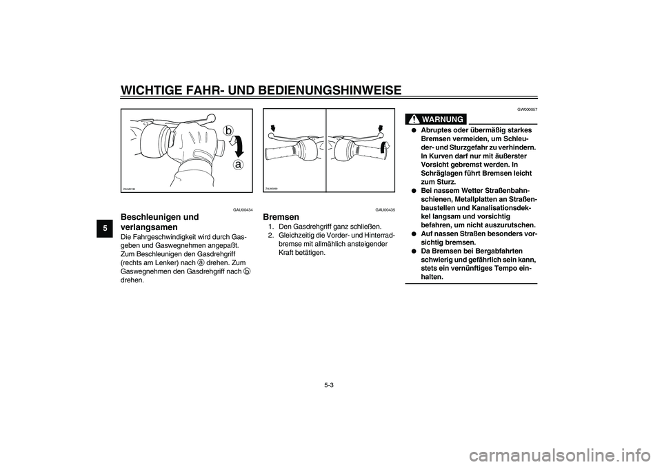 YAMAHA SLIDER 50 2003  Betriebsanleitungen (in German) WICHTIGE FAHR- UND BEDIENUNGSHINWEISE
5-3
5
GAU00434
Beschleunigen und 
verlangsamen Die Fahrgeschwindigkeit wird durch Gas-
geben und Gaswegnehmen angepaßt. 
Zum Beschleunigen den Gasdrehgriff 
(rec