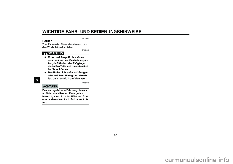 YAMAHA SLIDER 50 2003  Betriebsanleitungen (in German) WICHTIGE FAHR- UND BEDIENUNGSHINWEISE
5-5
5
GAU00461
Parken Zum Parken den Motor abstellen und dann 
den Zündschlüssel abziehen.
GW000058
WARNUNG
_ 
Motor und Auspuffrohre können 
sehr heiß werde