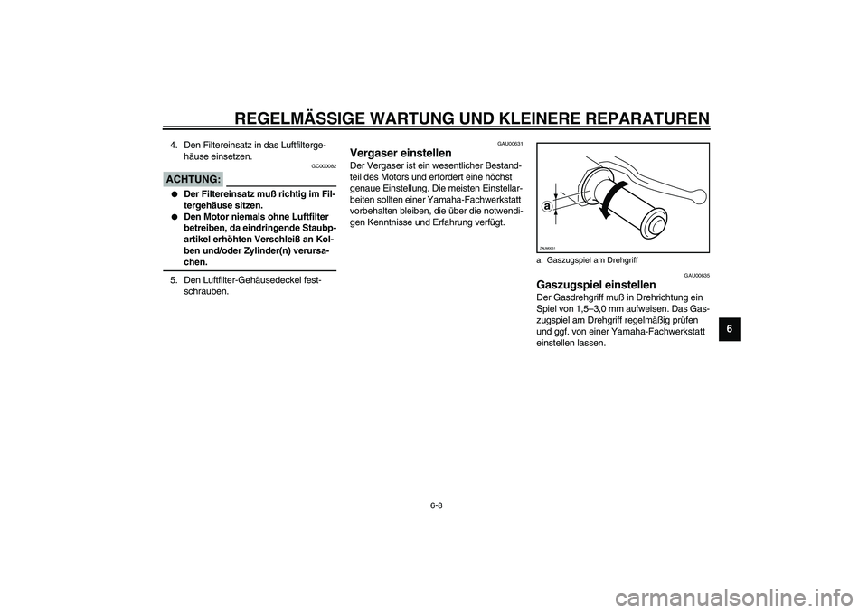 YAMAHA SLIDER 50 2003  Betriebsanleitungen (in German) REGELMÄSSIGE WARTUNG UND KLEINERE REPARATUREN
6-8
6
4. Den Filtereinsatz in das Luftfilterge-
häuse einsetzen.
GC000082
ACHTUNG:_ 
Der Filtereinsatz muß richtig im Fil-
tergehäuse sitzen.

Den M