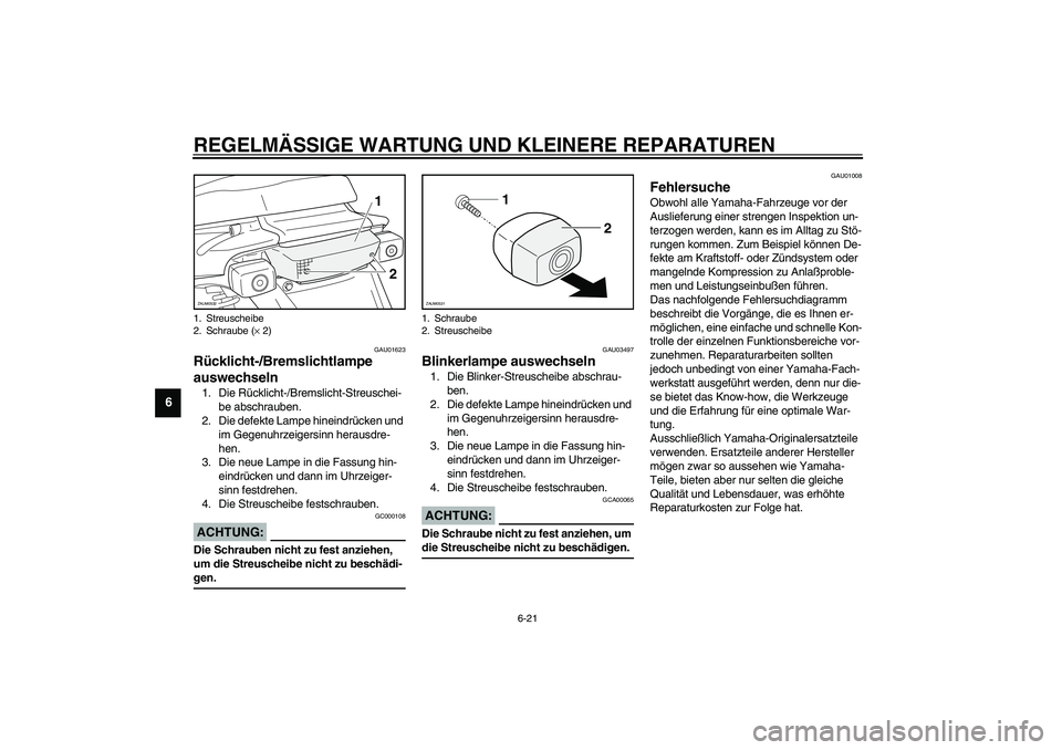 YAMAHA SLIDER 50 2003  Betriebsanleitungen (in German) REGELMÄSSIGE WARTUNG UND KLEINERE REPARATUREN
6-21
6
GAU01623
Rücklicht-/Bremslichtlampe 
auswechseln 1. Die Rücklicht-/Bremslicht-Streuschei-
be abschrauben.
2. Die defekte Lampe hineindrücken un